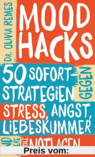 Mood Hacks: 50 Sofortstrategien gegen Stress, Angst, Liebeskummer und andere mentale Notlagen